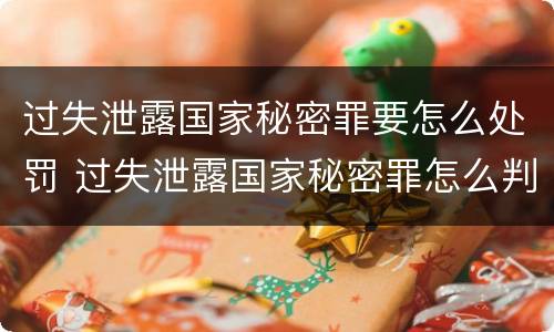 过失泄露国家秘密罪要怎么处罚 过失泄露国家秘密罪怎么判