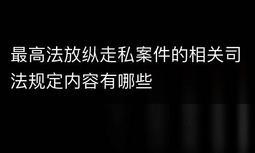 最高法放纵走私案件的相关司法规定内容有哪些