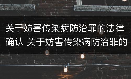 关于妨害传染病防治罪的法律确认 关于妨害传染病防治罪的法律确认书