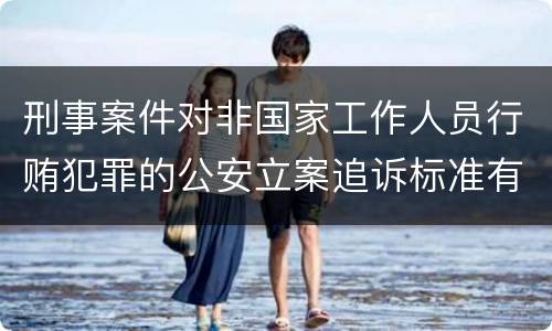 刑事案件对非国家工作人员行贿犯罪的公安立案追诉标准有哪些
