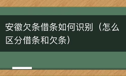 安徽欠条借条如何识别（怎么区分借条和欠条）