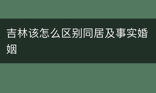 吉林该怎么区别同居及事实婚姻