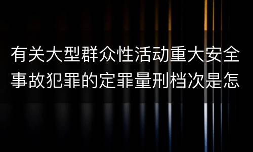 有关大型群众性活动重大安全事故犯罪的定罪量刑档次是怎样的