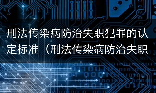 刑法传染病防治失职犯罪的认定标准（刑法传染病防治失职犯罪的认定标准是）