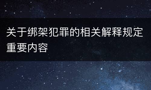 关于绑架犯罪的相关解释规定重要内容