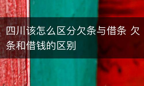 四川该怎么区分欠条与借条 欠条和借钱的区别