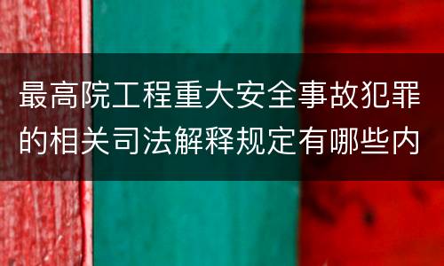最高院工程重大安全事故犯罪的相关司法解释规定有哪些内容