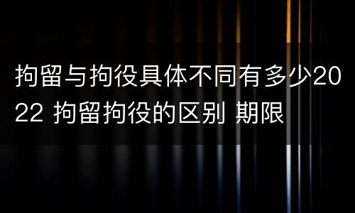 拘留与拘役具体不同有多少2022 拘留拘役的区别 期限