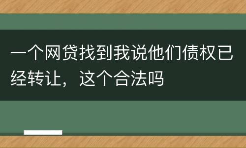 一个网贷找到我说他们债权已经转让，这个合法吗