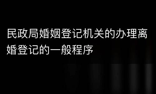 民政局婚姻登记机关的办理离婚登记的一般程序