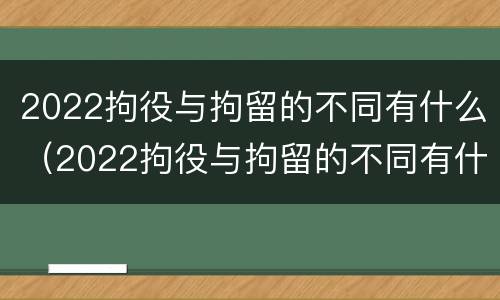 2022拘役与拘留的不同有什么（2022拘役与拘留的不同有什么影响）