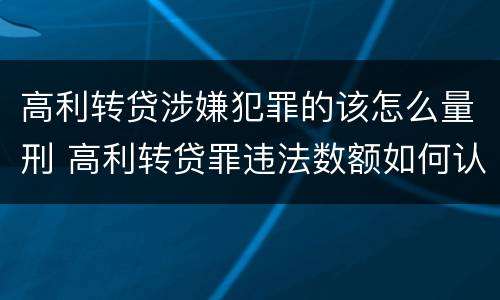 高利转贷涉嫌犯罪的该怎么量刑 高利转贷罪违法数额如何认定得