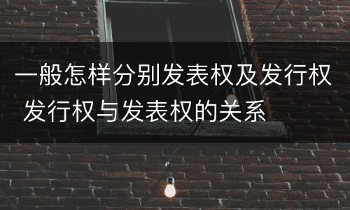一般怎样分别发表权及发行权 发行权与发表权的关系