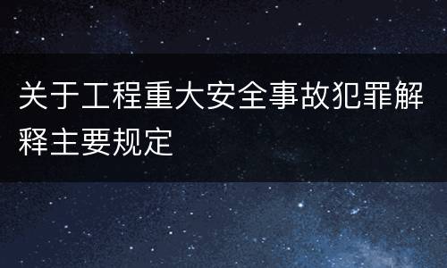 关于工程重大安全事故犯罪解释主要规定