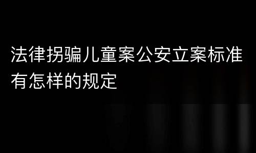 法律拐骗儿童案公安立案标准有怎样的规定