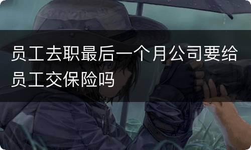 员工去职最后一个月公司要给员工交保险吗