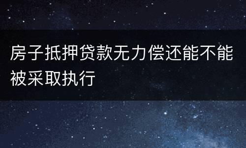 房子抵押贷款无力偿还能不能被采取执行