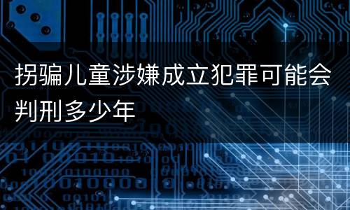 拐骗儿童涉嫌成立犯罪可能会判刑多少年