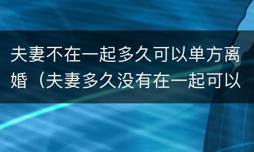 夫妻不在一起多久可以单方离婚（夫妻多久没有在一起可以自动离婚）