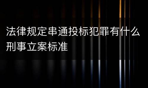 法律规定串通投标犯罪有什么刑事立案标准