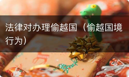 法律对办理偷越国（偷越国境行为）