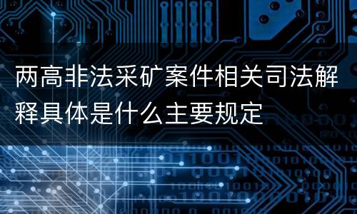 两高非法采矿案件相关司法解释具体是什么主要规定