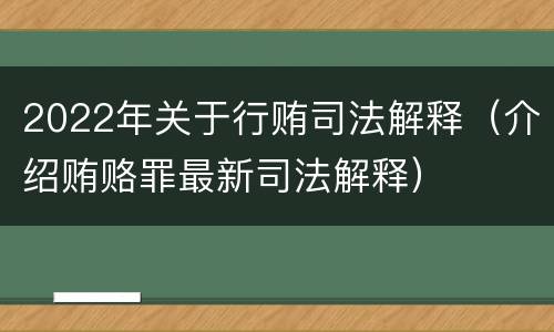 2022年关于行贿司法解释（介绍贿赂罪最新司法解释）