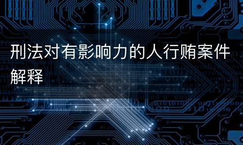 刑法对有影响力的人行贿案件解释