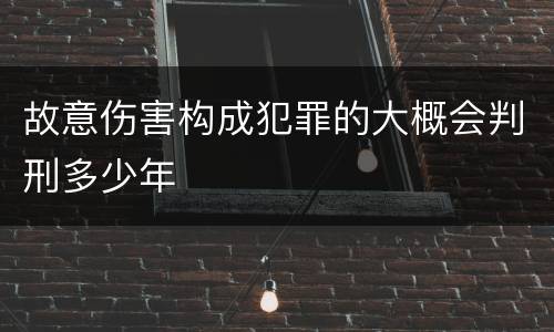 故意伤害构成犯罪的大概会判刑多少年