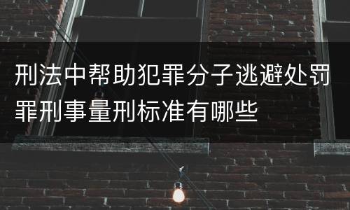 刑法中帮助犯罪分子逃避处罚罪刑事量刑标准有哪些