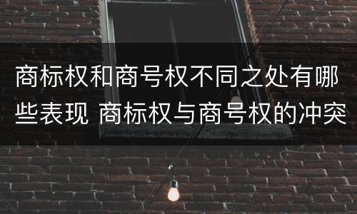 商标权和商号权不同之处有哪些表现 商标权与商号权的冲突以及解决