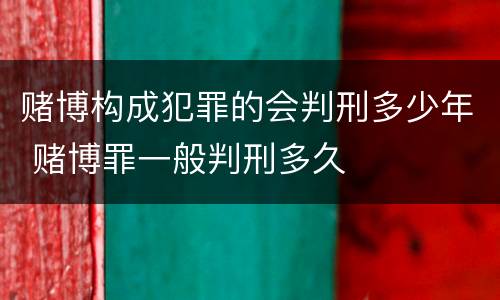 赌博构成犯罪的会判刑多少年 赌博罪一般判刑多久