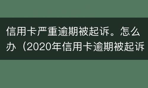 信用卡严重逾期被起诉。怎么办（2020年信用卡逾期被起诉立案后怎么解决）