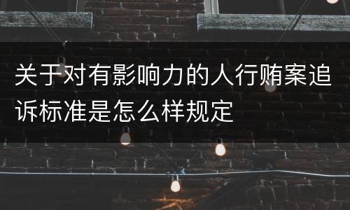关于对有影响力的人行贿案追诉标准是怎么样规定