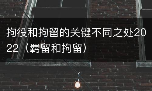 拘役和拘留的关键不同之处2022（羁留和拘留）