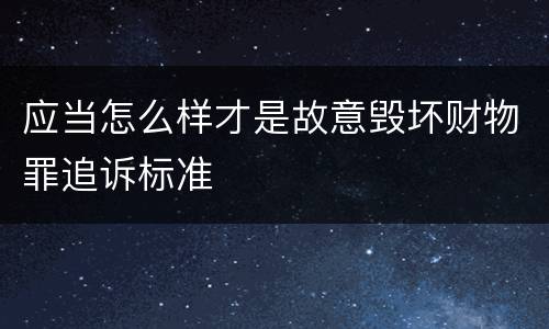 应当怎么样才是故意毁坏财物罪追诉标准