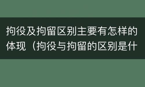 拘役及拘留区别主要有怎样的体现（拘役与拘留的区别是什么）