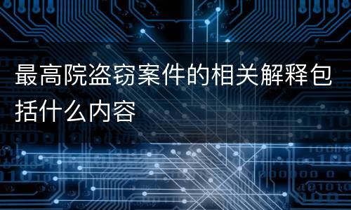 最高院盗窃案件的相关解释包括什么内容