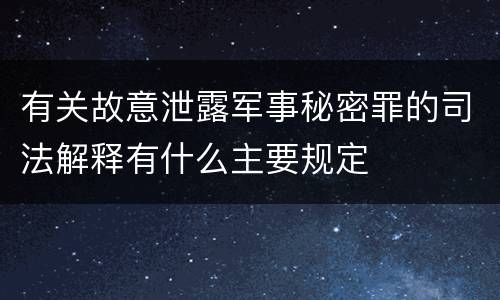 有关故意泄露军事秘密罪的司法解释有什么主要规定