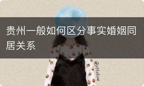 贵州一般如何区分事实婚姻同居关系