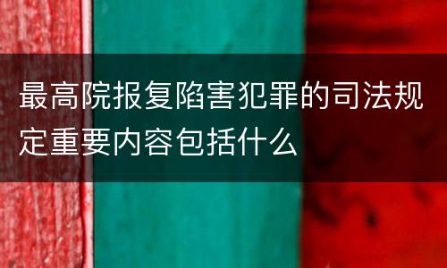 最高院报复陷害犯罪的司法规定重要内容包括什么