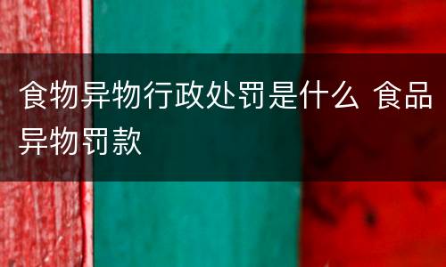 食物异物行政处罚是什么 食品异物罚款