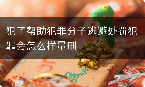 犯了帮助犯罪分子逃避处罚犯罪会怎么样量刑