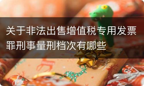 关于非法出售增值税专用发票罪刑事量刑档次有哪些