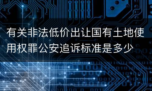 有关非法低价出让国有土地使用权罪公安追诉标准是多少