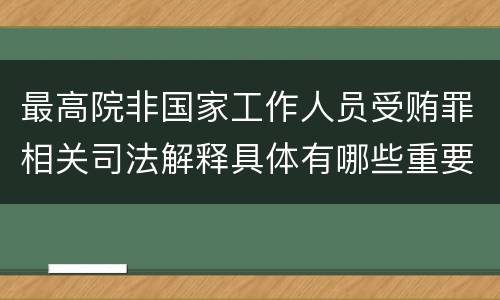 最高院非国家工作人员受贿罪相关司法解释具体有哪些重要内容