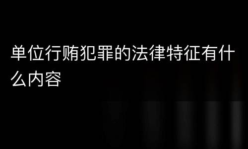 单位行贿犯罪的法律特征有什么内容