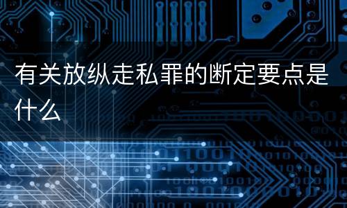 有关放纵走私罪的断定要点是什么