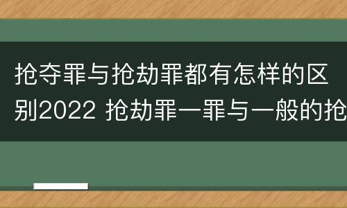 抢夺罪与抢劫罪都有怎样的区别2022 抢劫罪一罪与一般的抢劫罪区别