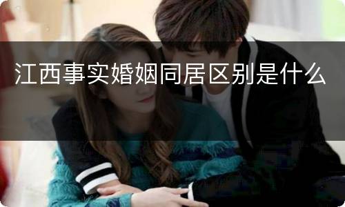 江西事实婚姻同居区别是什么